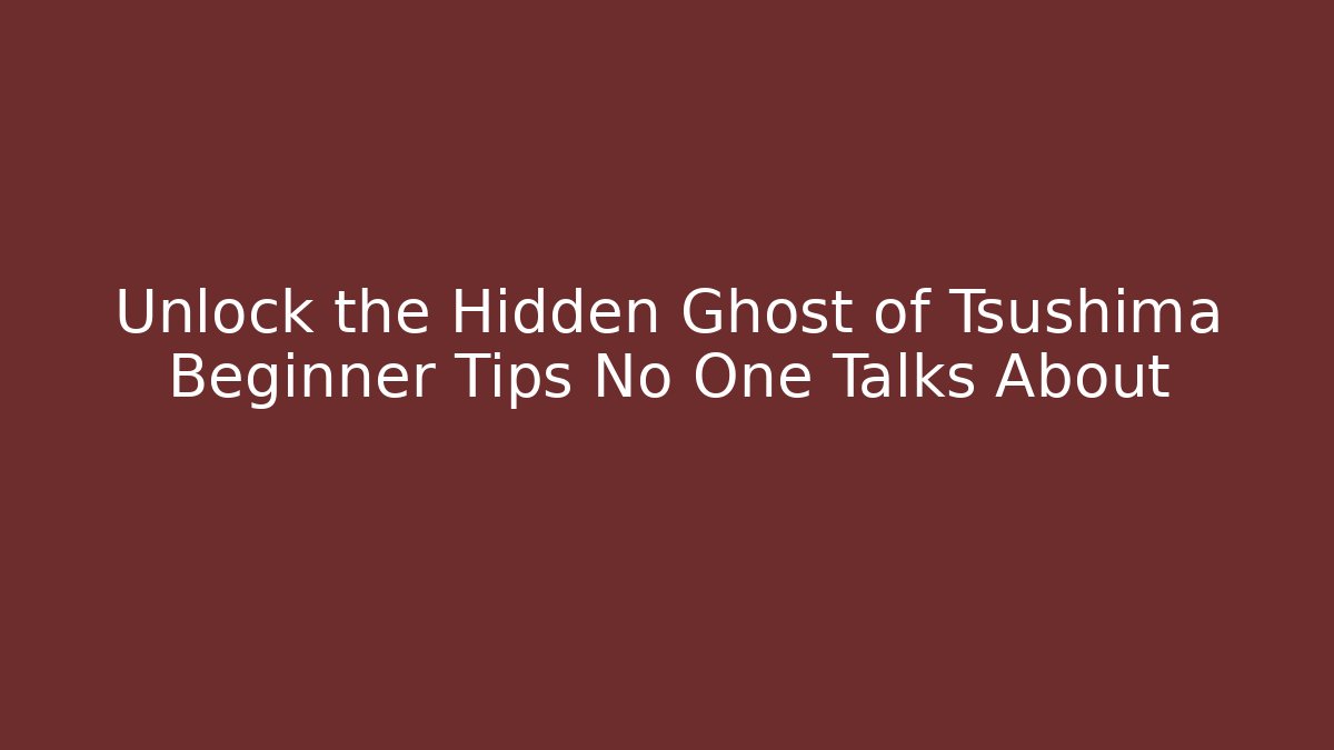 Unlock the Hidden Ghost of Tsushima Beginner Tips No One Talks About