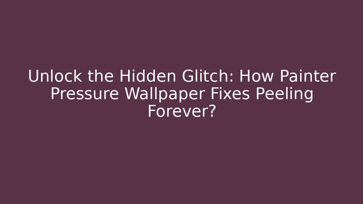 Unlock the Hidden Glitch: How Painter Pressure Wallpaper Fixes Peeling Forever?