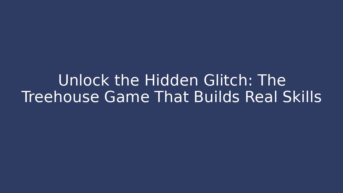 Unlock the Hidden Glitch: The Treehouse Game That Builds Real Skills