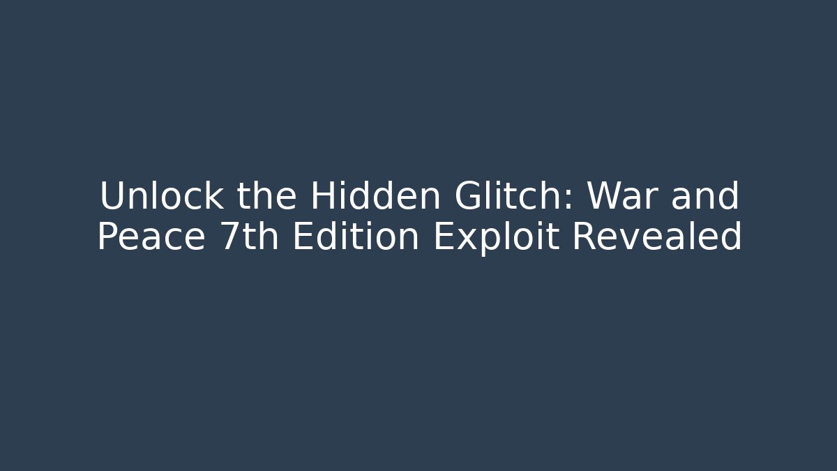 Unlock the Hidden Glitch: War and Peace 7th Edition Exploit Revealed