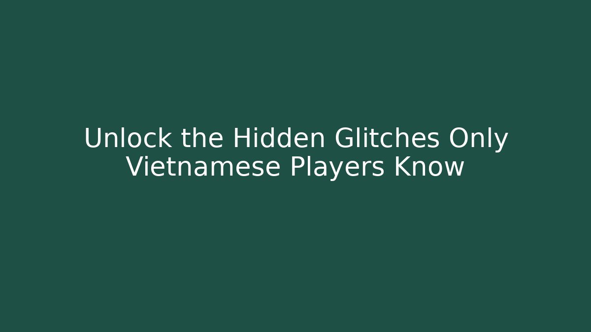 Unlock the Hidden Glitches Only Vietnamese Players Know