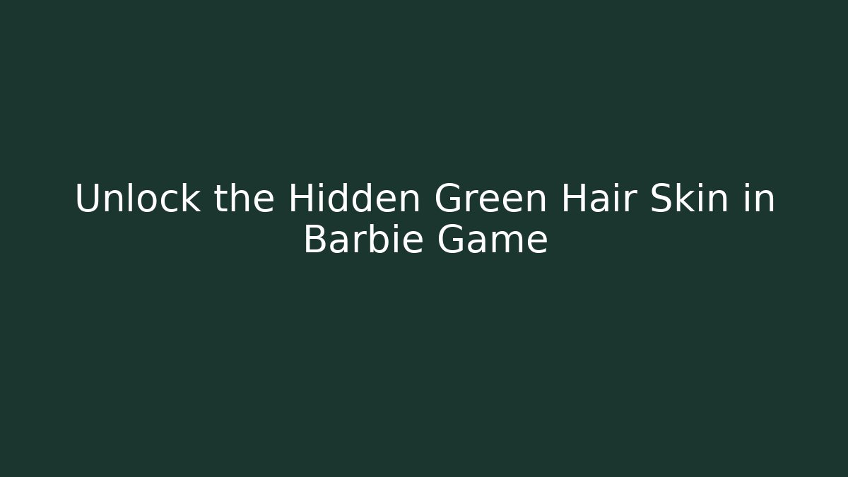 Unlock the Hidden Green Hair Skin in Barbie Game
