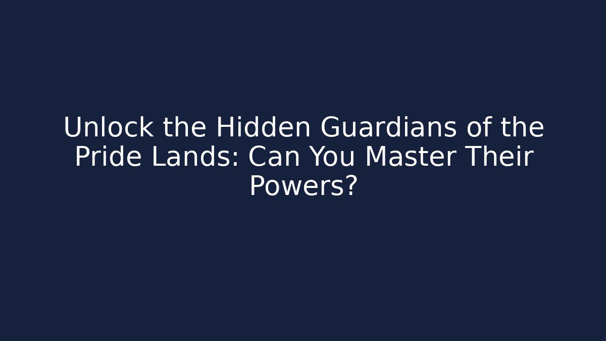 Unlock the Hidden Guardians of the Pride Lands: Can You Master Their Powers?