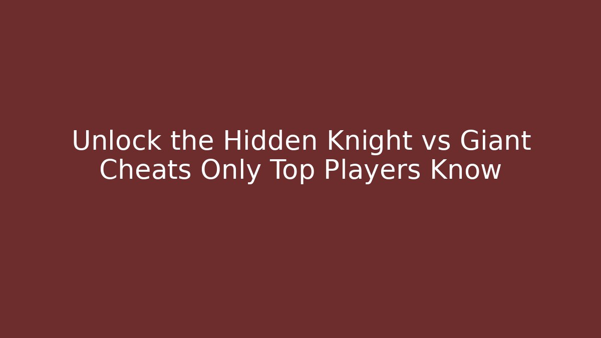 Unlock the Hidden Knight vs Giant Cheats Only Top Players Know