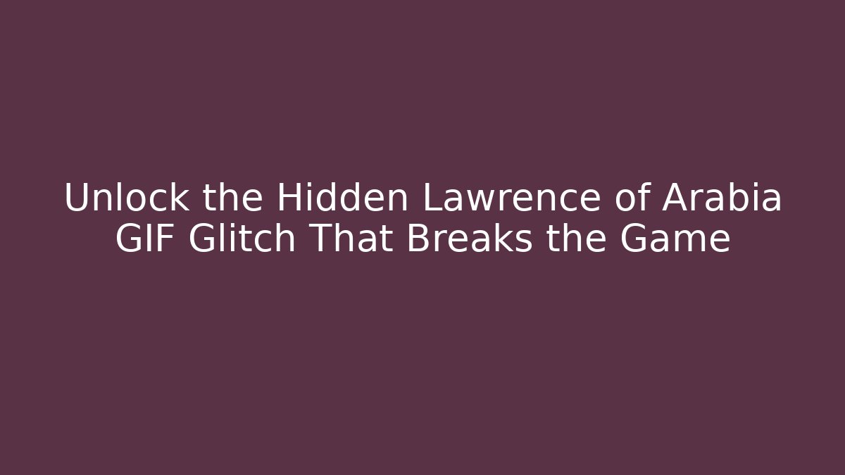 Unlock the Hidden Lawrence of Arabia GIF Glitch That Breaks the Game