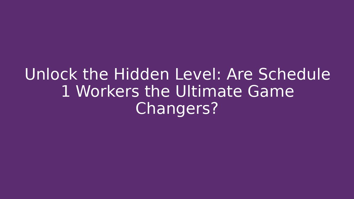 Unlock the Hidden Level: Are Schedule 1 Workers the Ultimate Game Changers?