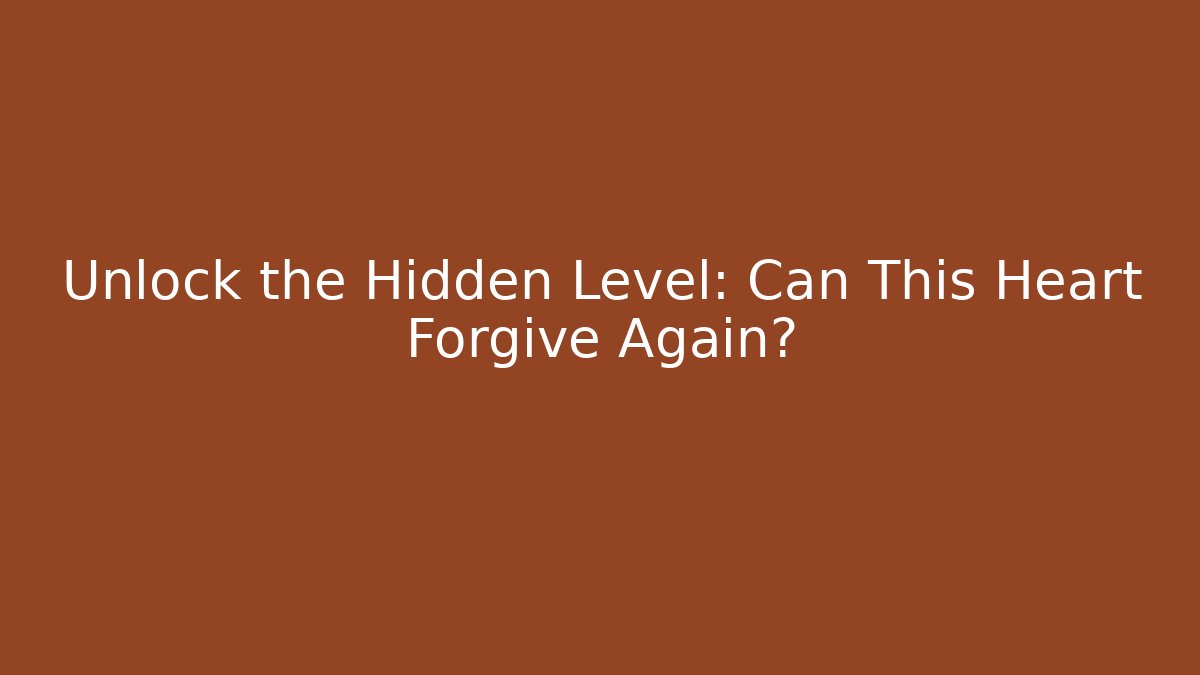 Unlock the Hidden Level: Can This Heart Forgive Again?