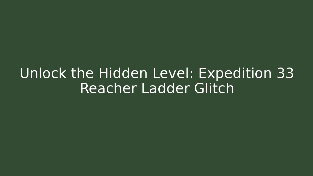 Unlock the Hidden Level: Expedition 33 Reacher Ladder Glitch