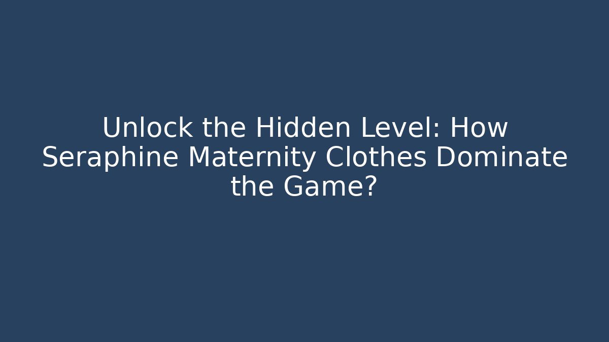 Unlock the Hidden Level: How Seraphine Maternity Clothes Dominate the Game?