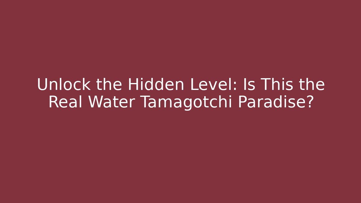 Unlock the Hidden Level: Is This the Real Water Tamagotchi Paradise?