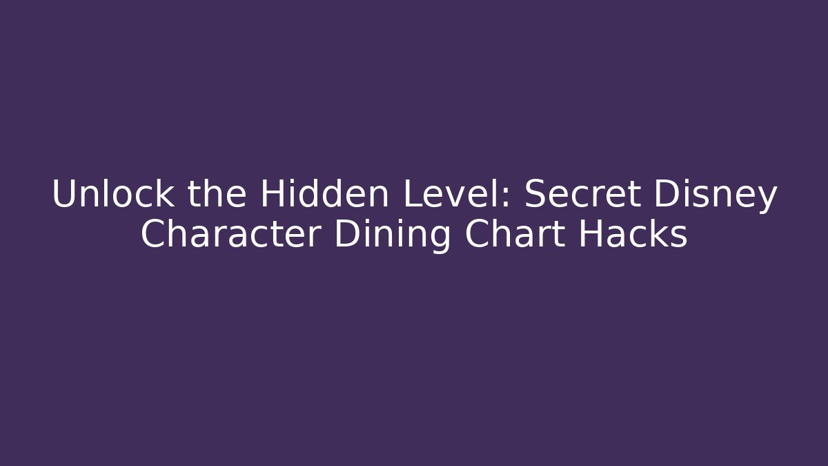 Unlock the Hidden Level: Secret Disney Character Dining Chart Hacks
