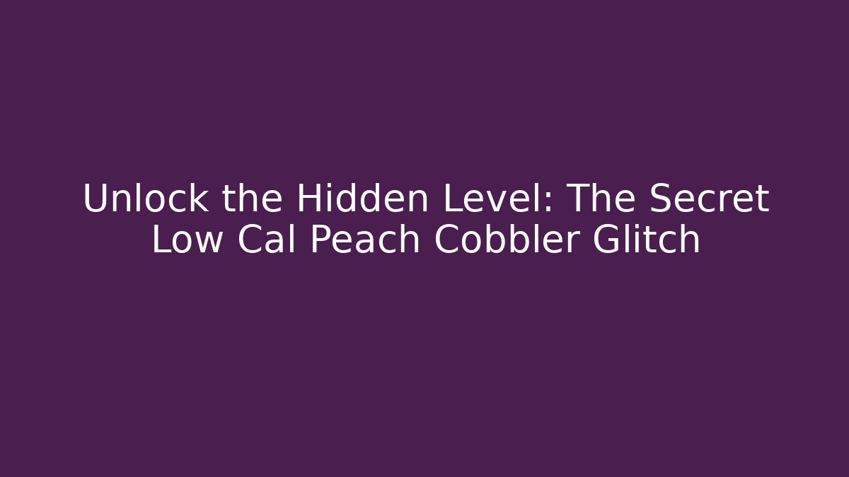Unlock the Hidden Level: The Secret Low Cal Peach Cobbler Glitch