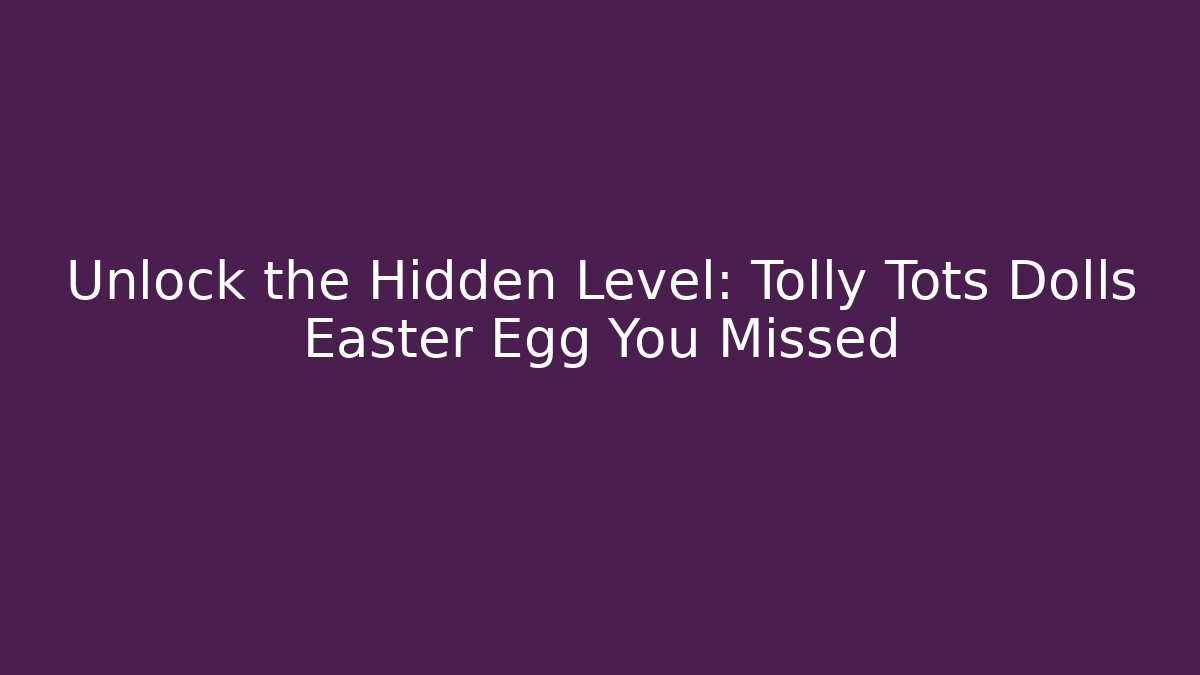 Unlock the Hidden Level: Tolly Tots Dolls Easter Egg You Missed