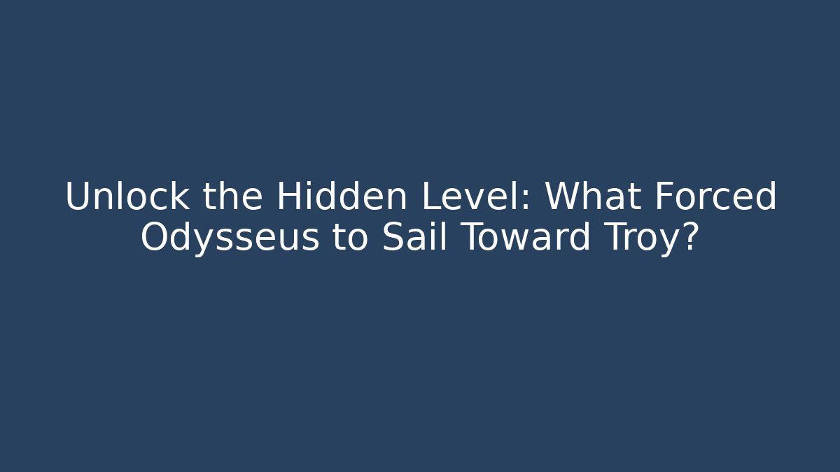 Unlock the Hidden Level: What Forced Odysseus to Sail Toward Troy?