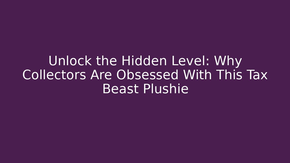 Unlock the Hidden Level: Why Collectors Are Obsessed With This Tax Beast Plushie