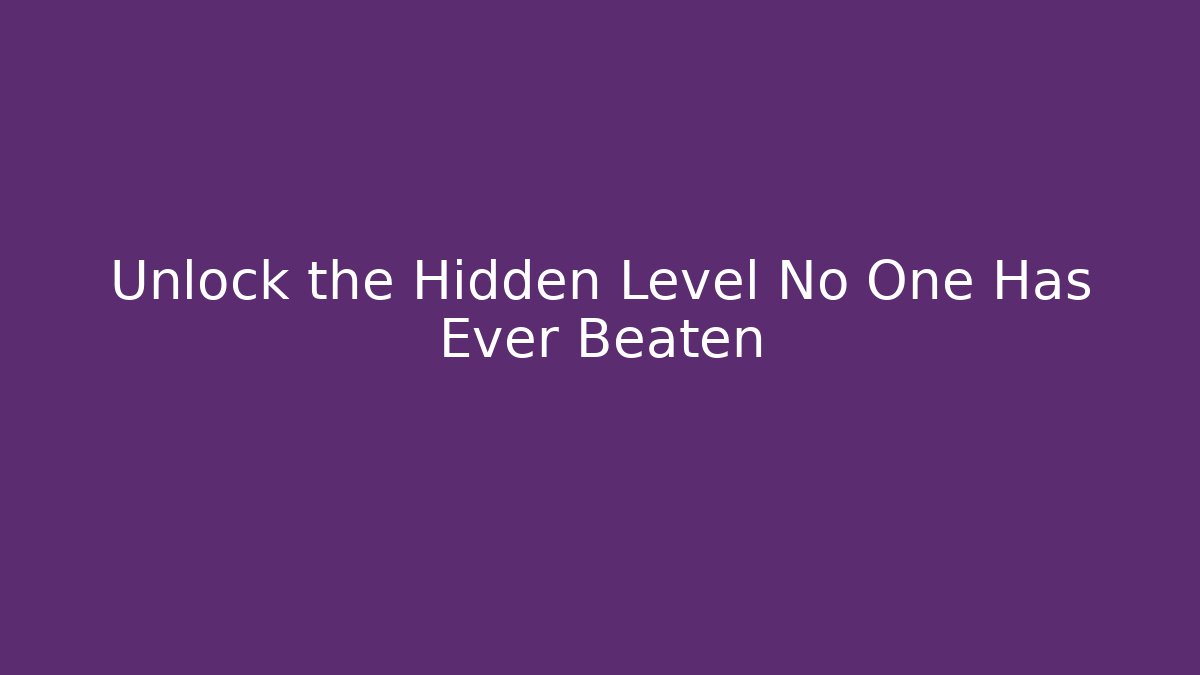 Unlock the Hidden Level No One Has Ever Beaten