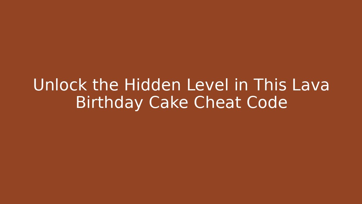 Unlock the Hidden Level in This Lava Birthday Cake Cheat Code