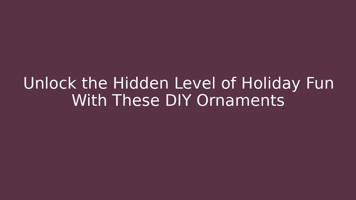 Unlock the Hidden Level of Holiday Fun With These DIY Ornaments