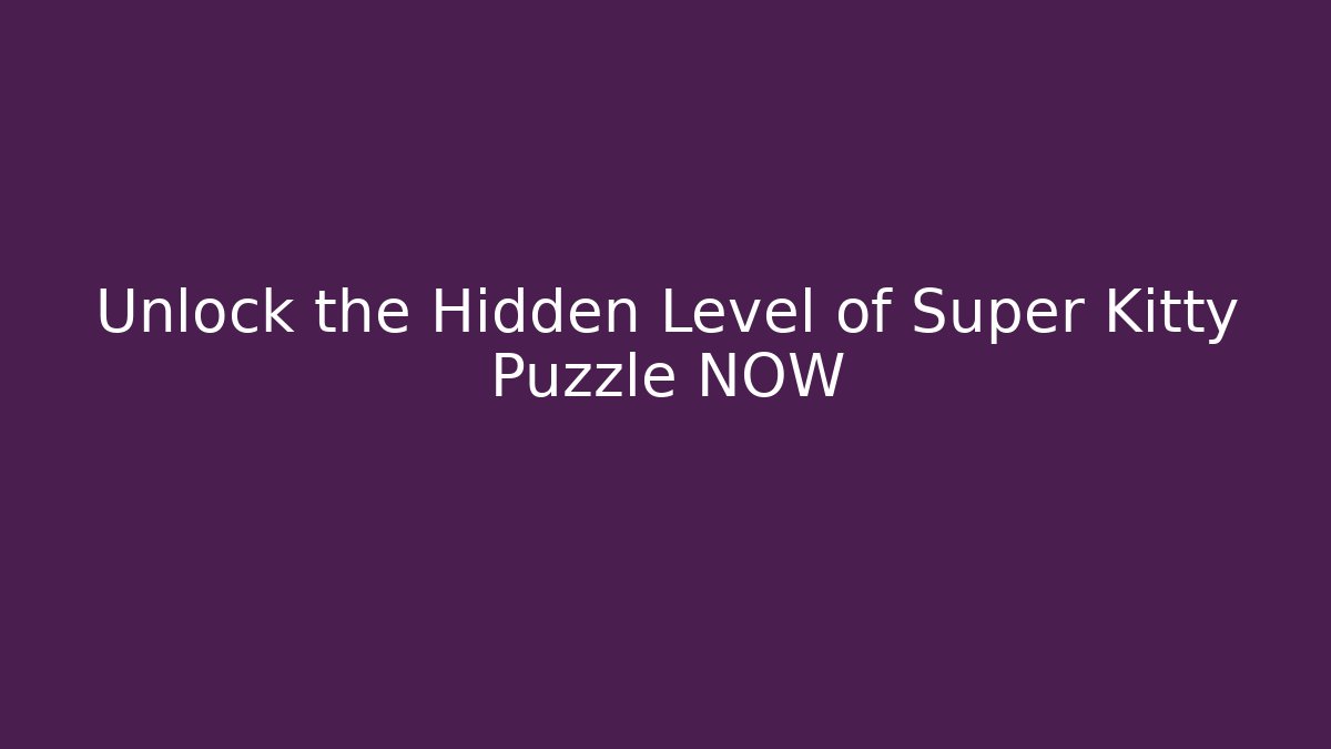 Unlock the Hidden Level of Super Kitty Puzzle NOW