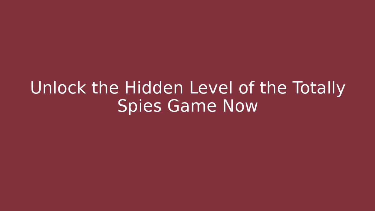 Unlock the Hidden Level of the Totally Spies Game Now