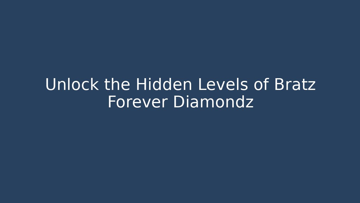 Unlock the Hidden Levels of Bratz Forever Diamondz