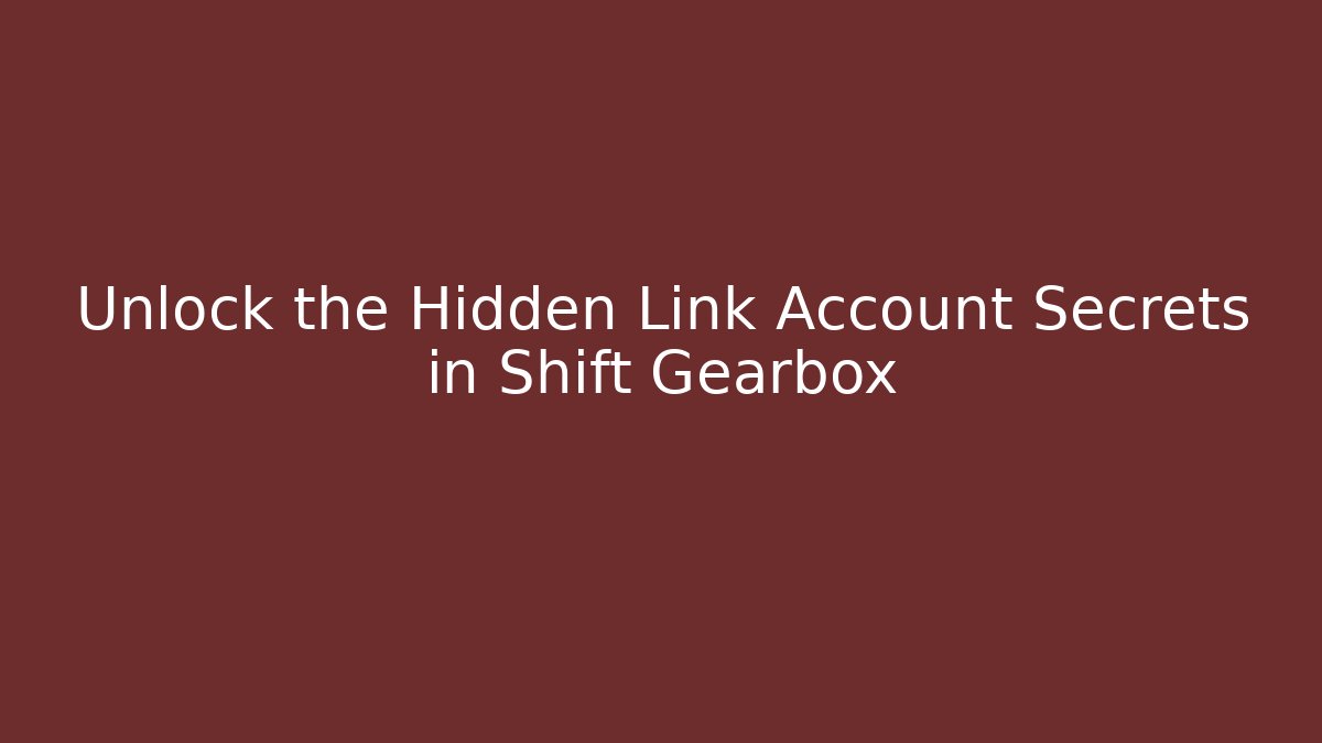 Unlock the Hidden Link Account Secrets in Shift Gearbox