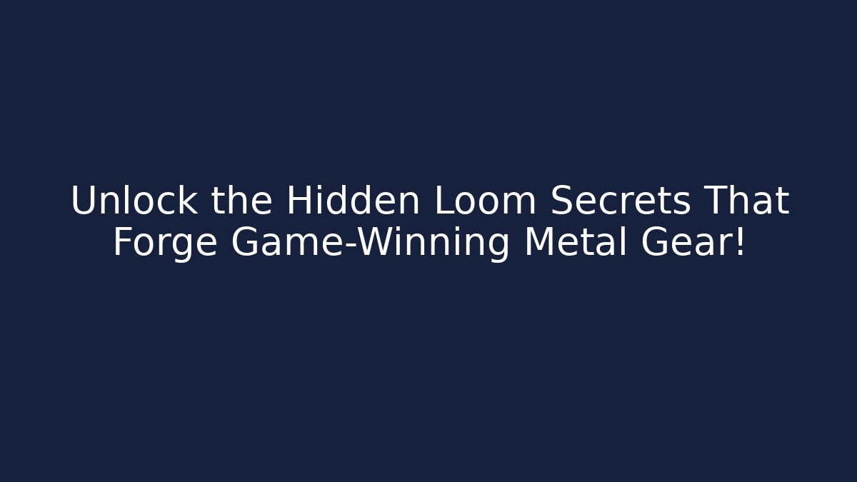 Unlock the Hidden Loom Secrets That Forge Game-Winning Metal Gear!