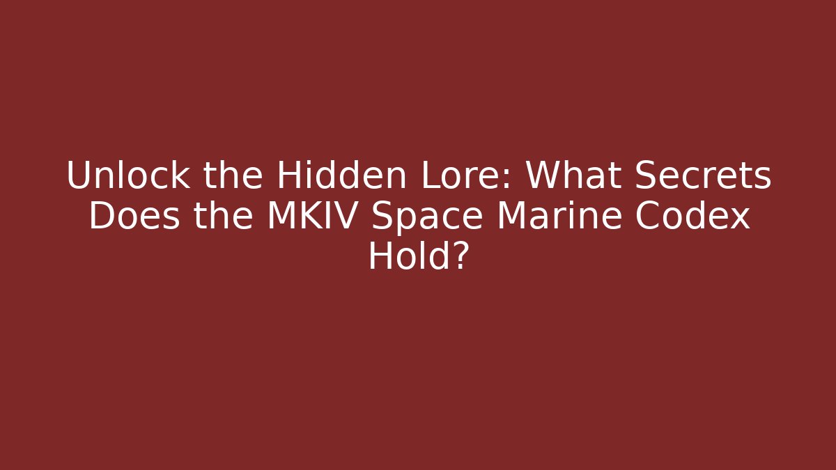 Unlock the Hidden Lore: What Secrets Does the MKIV Space Marine Codex Hold?