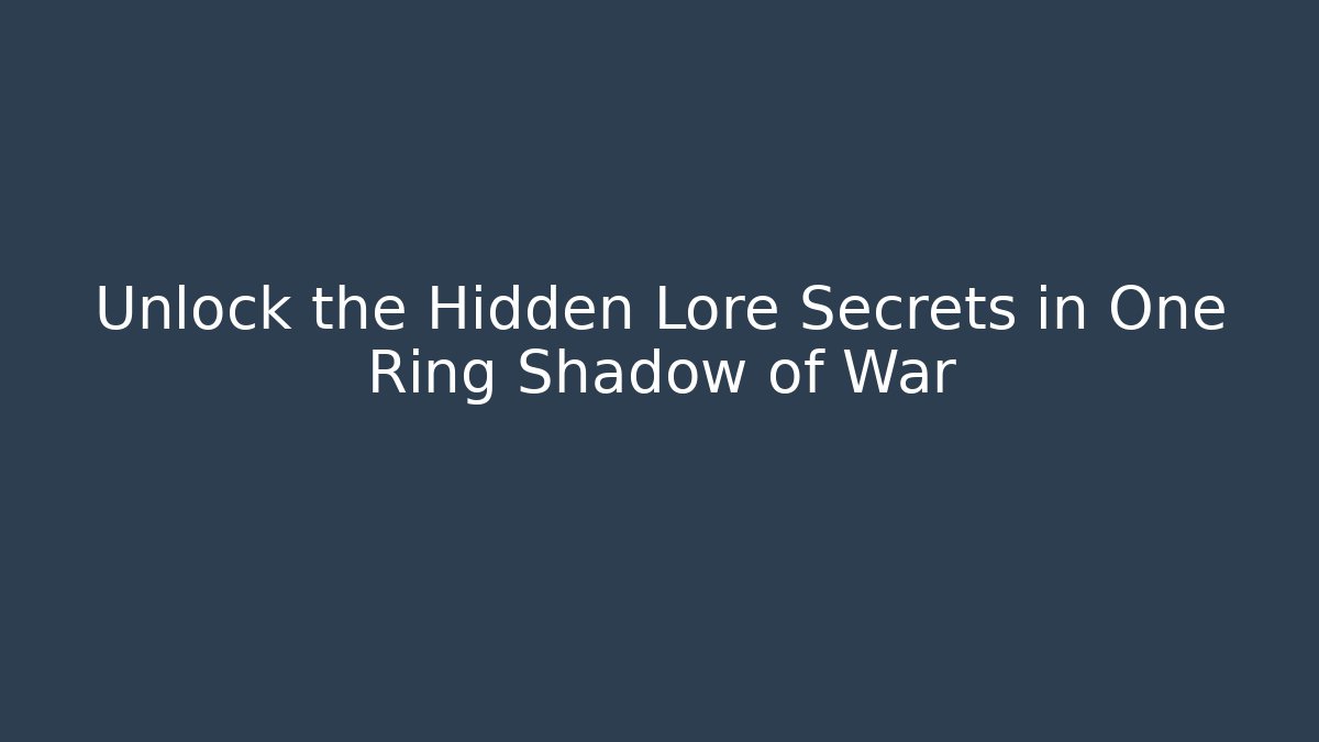 Unlock the Hidden Lore Secrets in One Ring Shadow of War