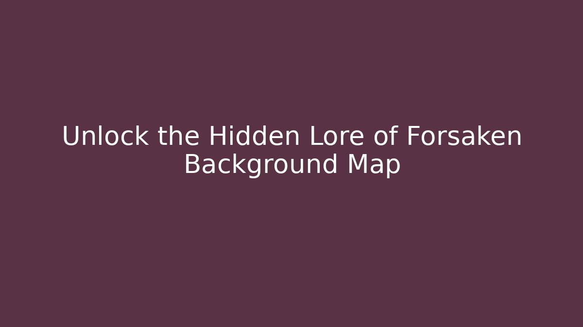 Unlock the Hidden Lore of Forsaken Background Map