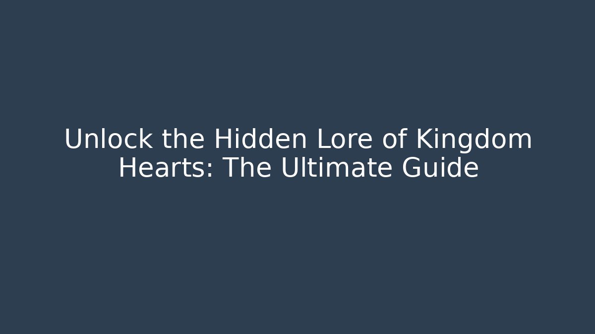 Unlock the Hidden Lore of Kingdom Hearts: The Ultimate Guide