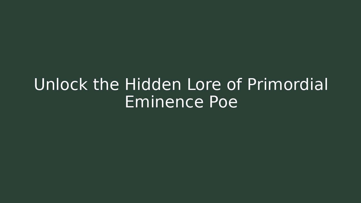 Unlock the Hidden Lore of Primordial Eminence Poe
