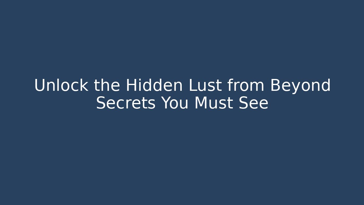 Unlock the Hidden Lust from Beyond Secrets You Must See