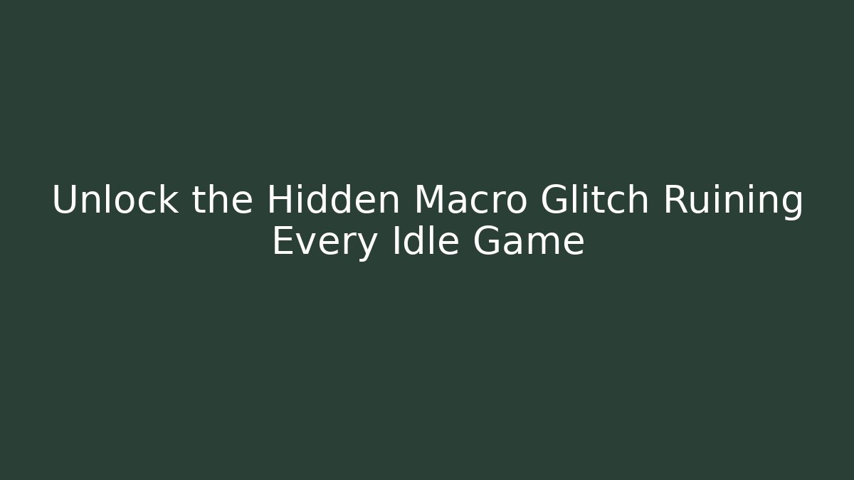 Unlock the Hidden Macro Glitch Ruining Every Idle Game