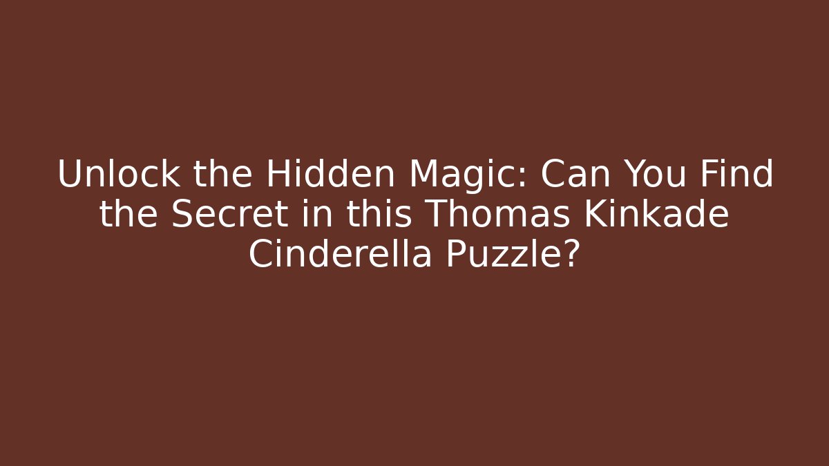 Unlock the Hidden Magic: Can You Find the Secret in this Thomas Kinkade Cinderella Puzzle?
