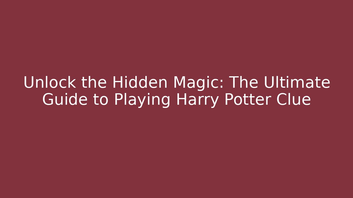 Unlock the Hidden Magic: The Ultimate Guide to Playing Harry Potter Clue