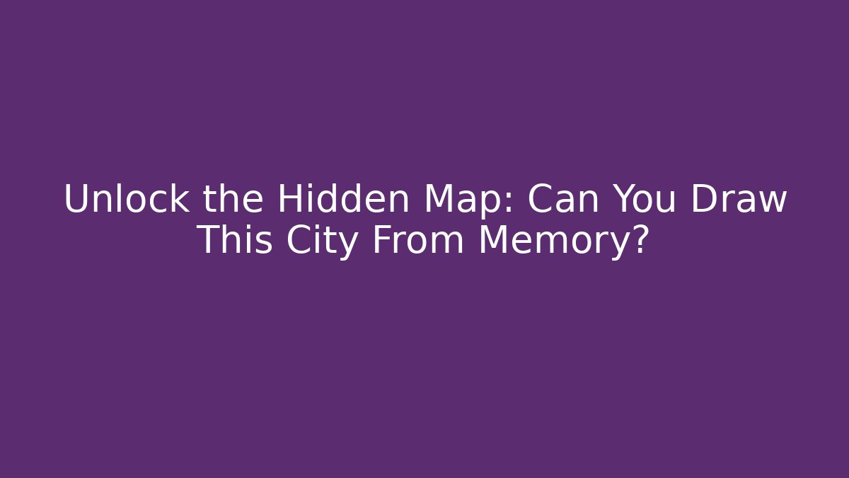 Unlock the Hidden Map: Can You Draw This City From Memory?