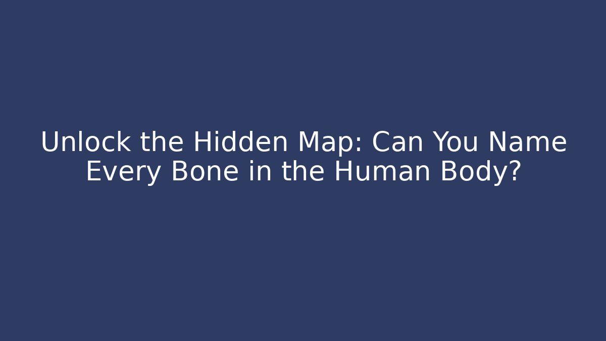 Unlock the Hidden Map: Can You Name Every Bone in the Human Body?