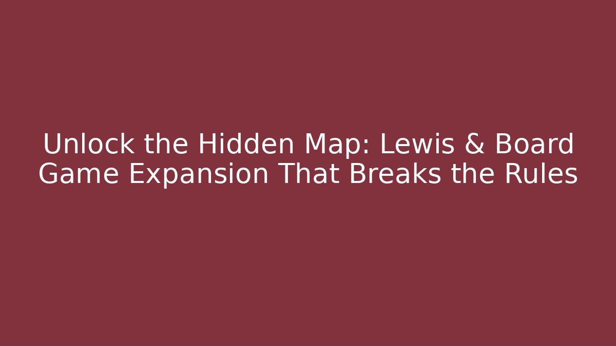 Unlock the Hidden Map: Lewis & Board Game Expansion That Breaks the Rules - Vintage E-Juice