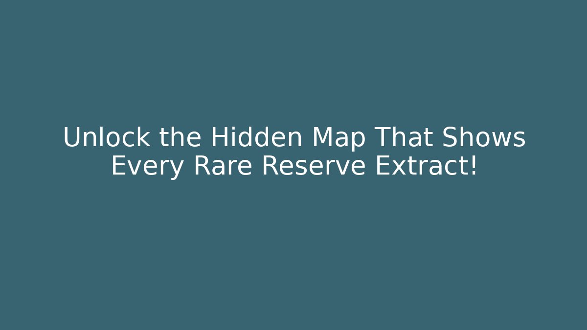 Unlock the Hidden Map That Shows Every Rare Reserve Extract!