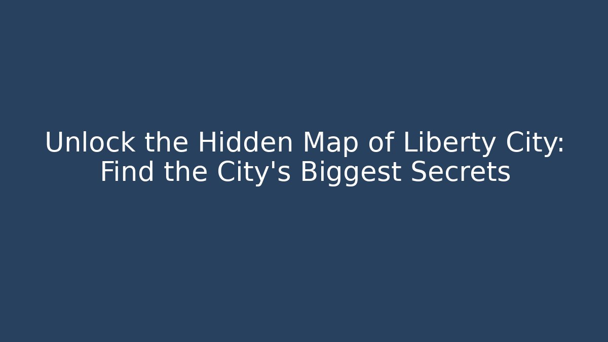 Unlock the Hidden Map of Liberty City: Find the City's Biggest Secrets
