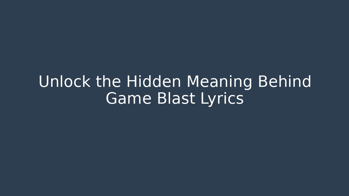 Unlock the Hidden Meaning Behind Game Blast Lyrics