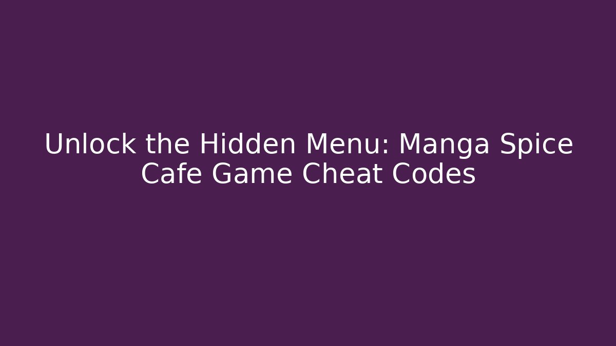 Unlock the Hidden Menu: Manga Spice Cafe Game Cheat Codes