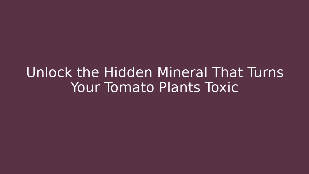 Unlock the Hidden Mineral That Turns Your Tomato Plants Toxic
