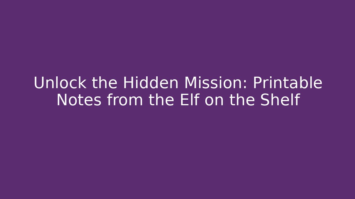 Unlock the Hidden Mission: Printable Notes from the Elf on the Shelf
