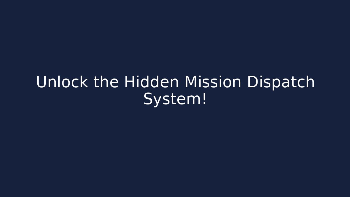 Unlock the Hidden Mission Dispatch System!