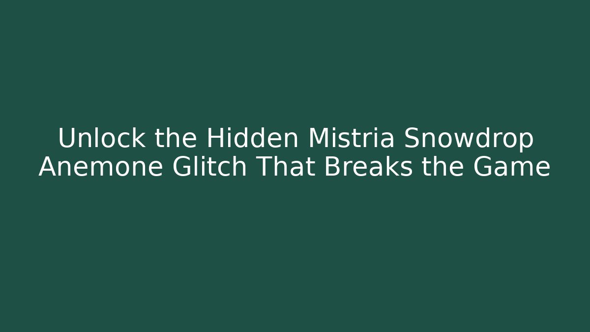 Unlock the Hidden Mistria Snowdrop Anemone Glitch That Breaks the Game