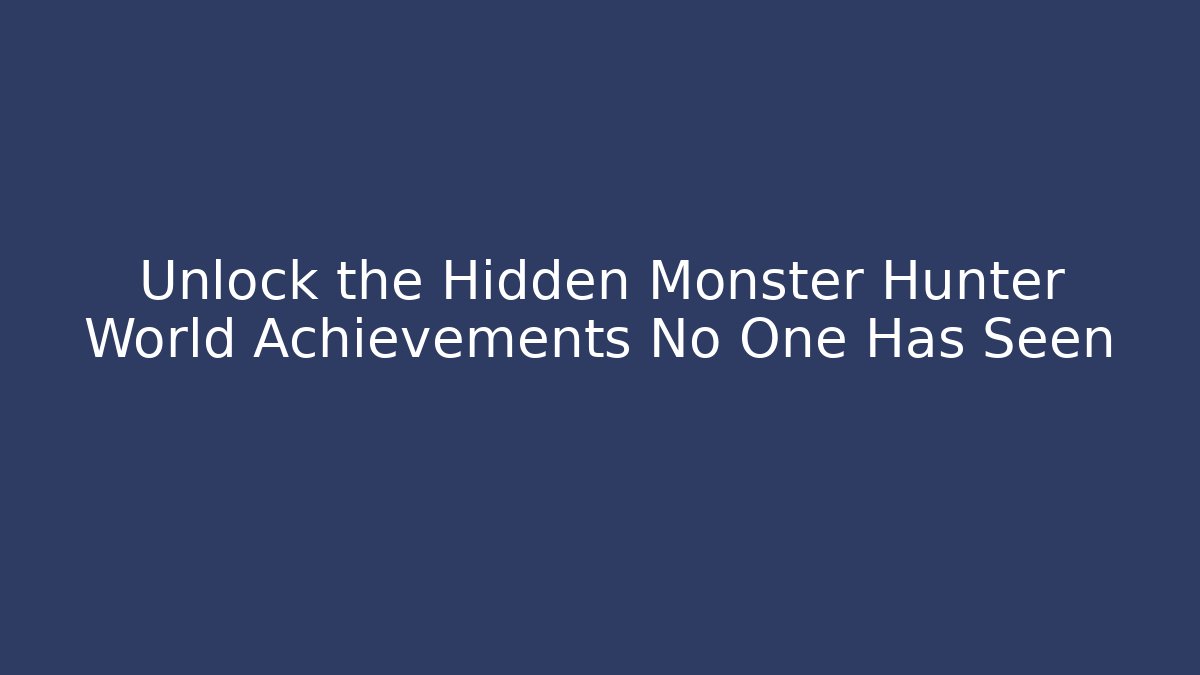 Unlock the Hidden Monster Hunter World Achievements No One Has Seen