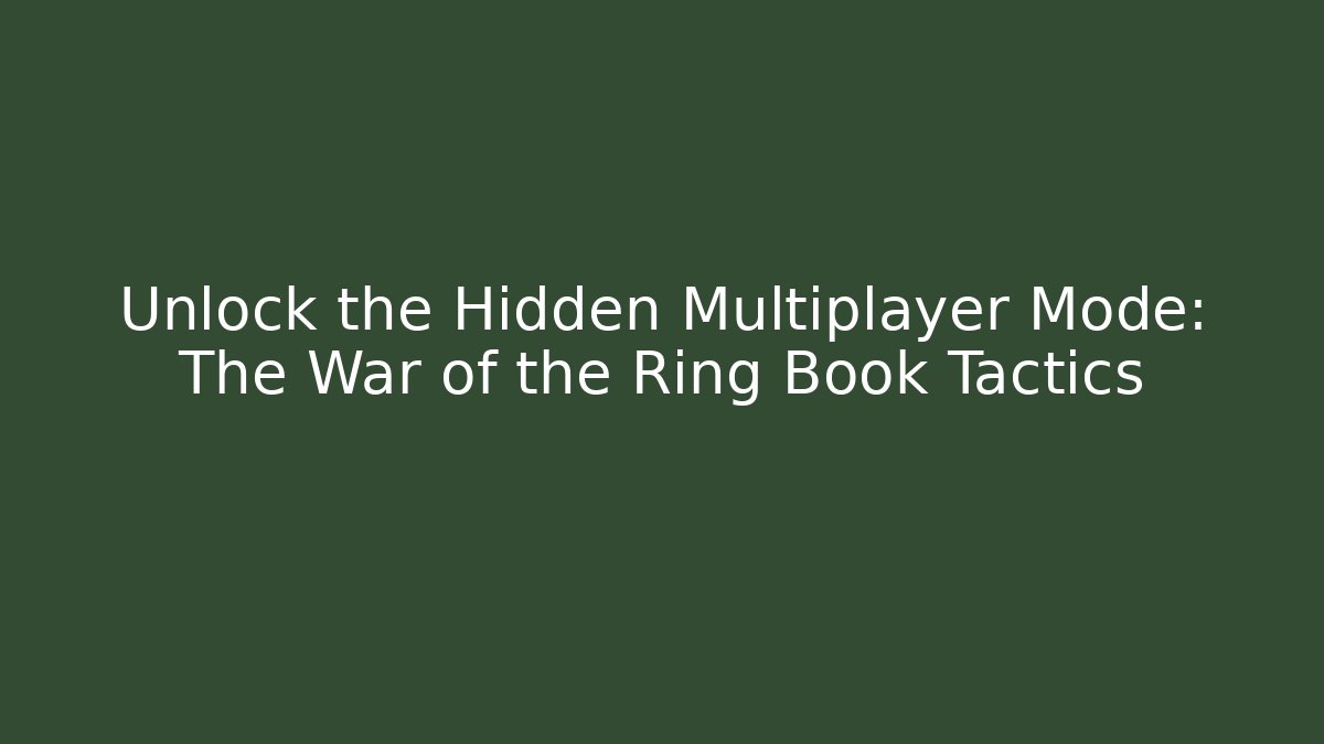 Unlock the Hidden Multiplayer Mode: The War of the Ring Book Tactics