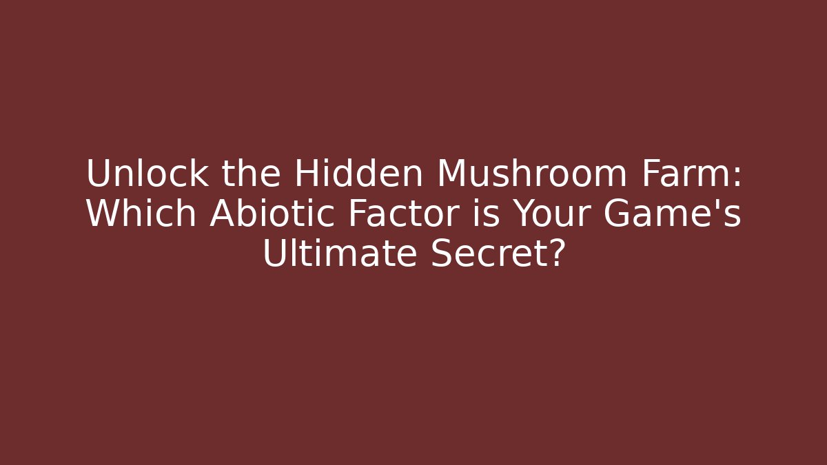 Unlock the Hidden Mushroom Farm: Which Abiotic Factor is Your Game’s Ultimate Secret?